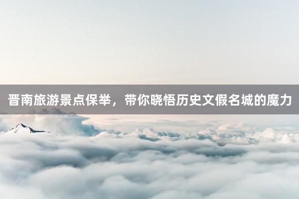 晋南旅游景点保举，带你晓悟历史文假名城的魔力