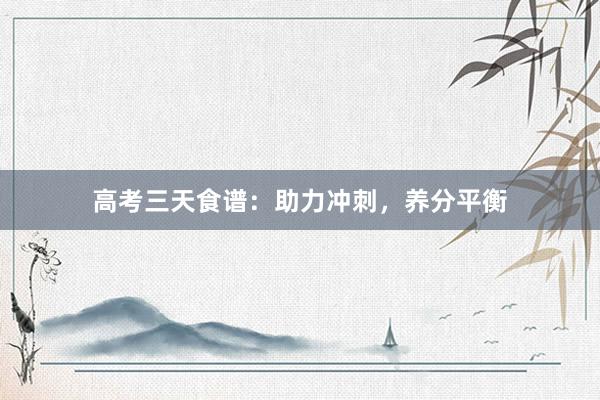 高考三天食谱：助力冲刺，养分平衡