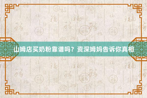 山姆店买奶粉靠谱吗？资深姆妈告诉你真相