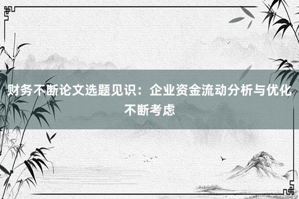 财务不断论文选题见识：企业资金流动分析与优化不断考虑