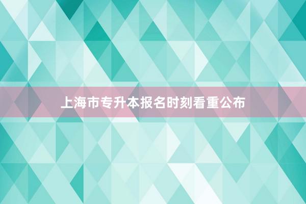上海市专升本报名时刻看重公布
