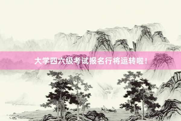 大学四六级考试报名行将运转啦！