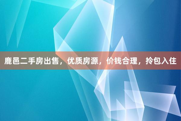 鹿邑二手房出售，优质房源，价钱合理，拎包入住