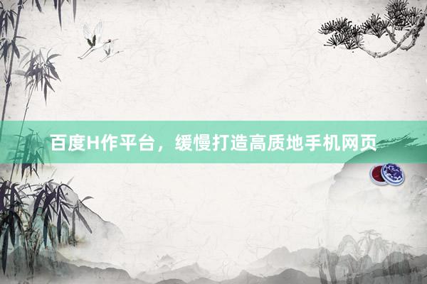 百度H作平台，缓慢打造高质地手机网页