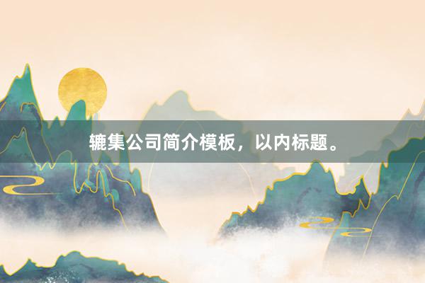 辘集公司简介模板，以内标题。