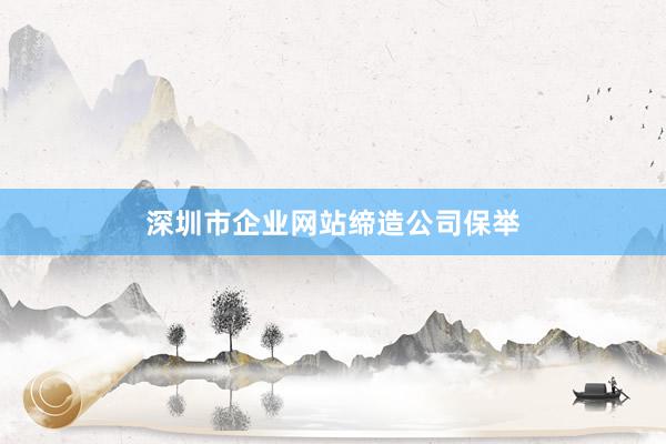 深圳市企业网站缔造公司保举