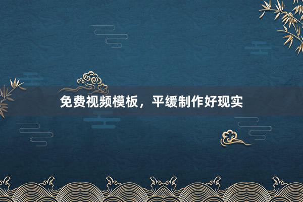 免费视频模板，平缓制作好现实