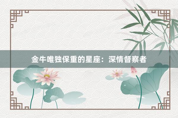 金牛唯独保重的星座：深情督察者