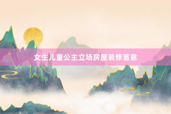 女生儿童公主立场房屋装修蓄意