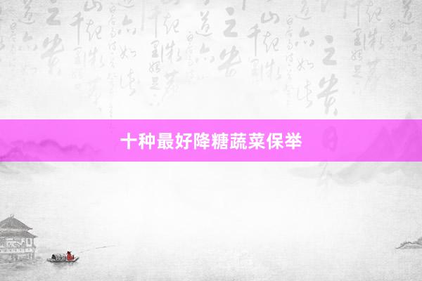 十种最好降糖蔬菜保举