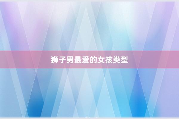 狮子男最爱的女孩类型