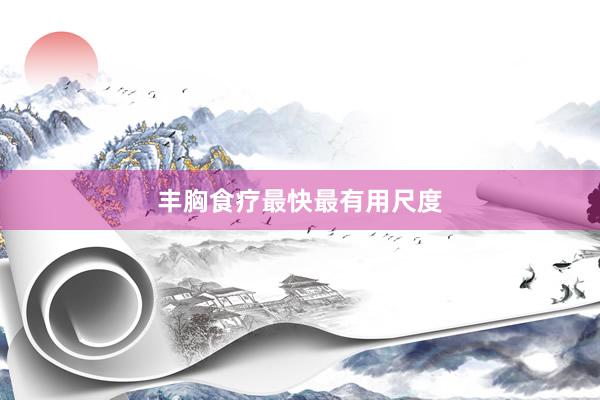 丰胸食疗最快最有用尺度
