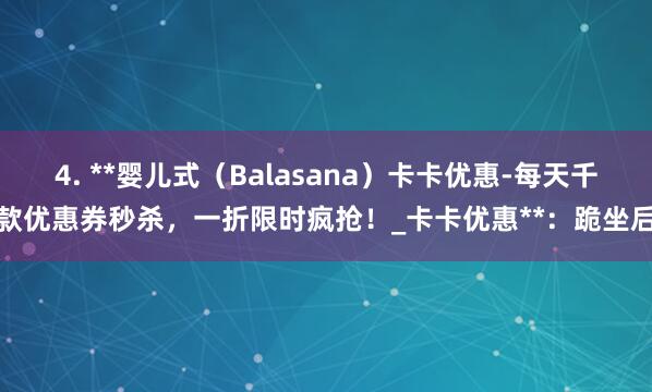 4. **婴儿式(Balasana)卡卡优惠-每天千款优惠券秒杀,一折限时疯抢!_卡卡优惠**:跪坐后